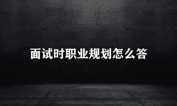 面试时职业规划怎么答