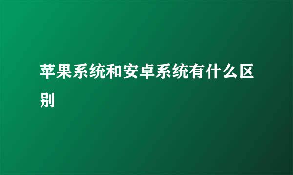 苹果系统和安卓系统有什么区别
