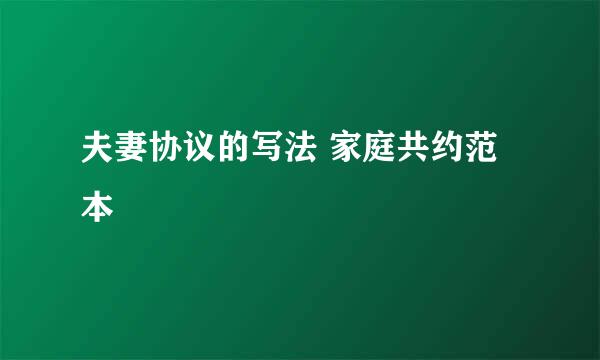夫妻协议的写法 家庭共约范本