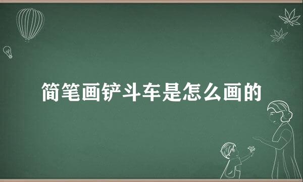 简笔画铲斗车是怎么画的