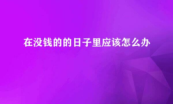 在没钱的的日子里应该怎么办
