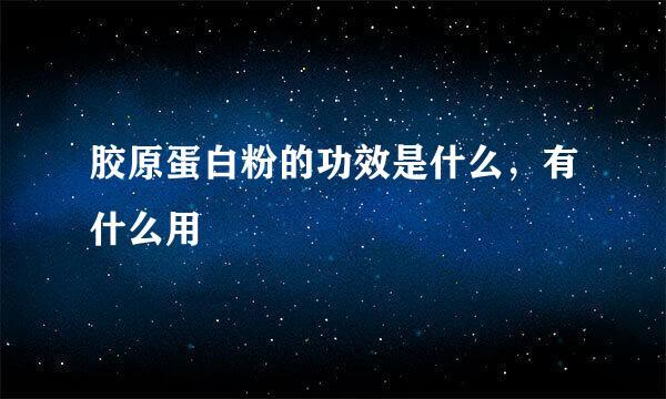 胶原蛋白粉的功效是什么，有什么用