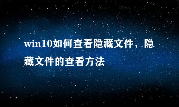 win10如何查看隐藏文件，隐藏文件的查看方法