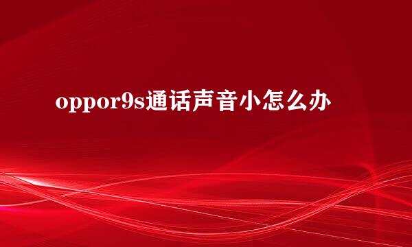 oppor9s通话声音小怎么办