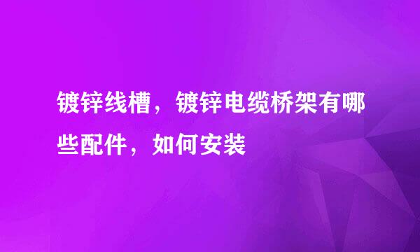 镀锌线槽，镀锌电缆桥架有哪些配件，如何安装