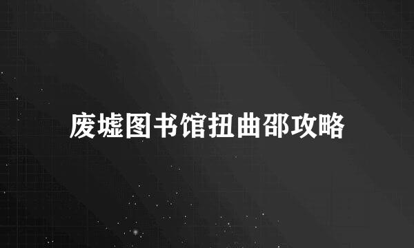 废墟图书馆扭曲邵攻略
