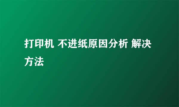 打印机 不进纸原因分析 解决方法