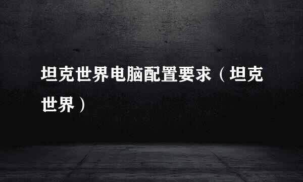 坦克世界电脑配置要求（坦克世界）