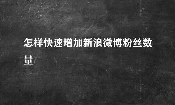 怎样快速增加新浪微博粉丝数量