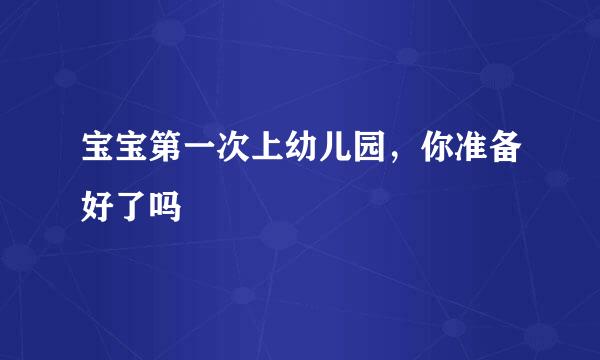 宝宝第一次上幼儿园，你准备好了吗