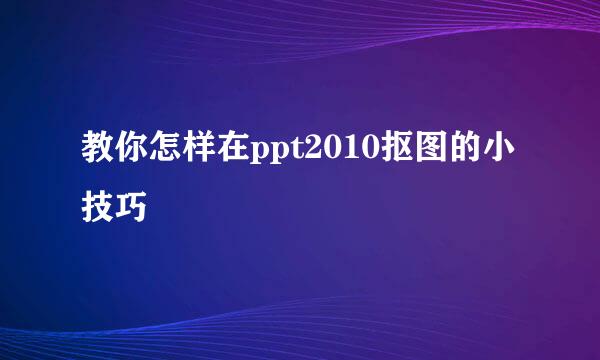 教你怎样在ppt2010抠图的小技巧