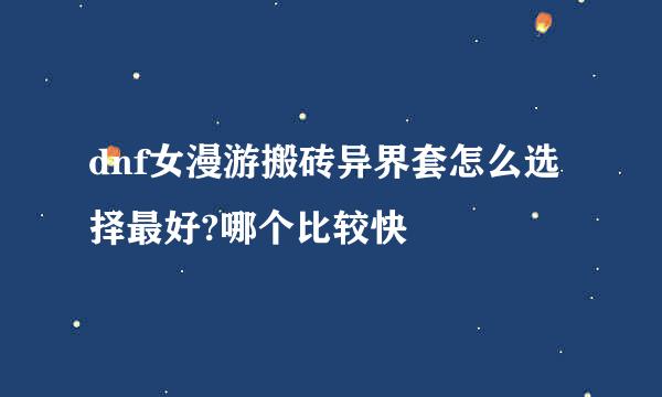dnf女漫游搬砖异界套怎么选择最好?哪个比较快