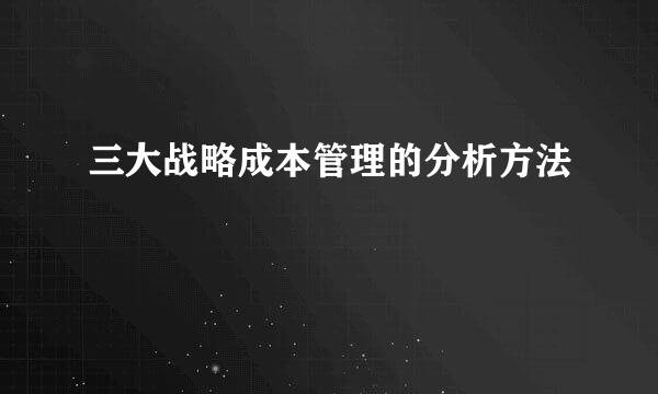 三大战略成本管理的分析方法