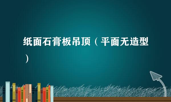 纸面石膏板吊顶（平面无造型）