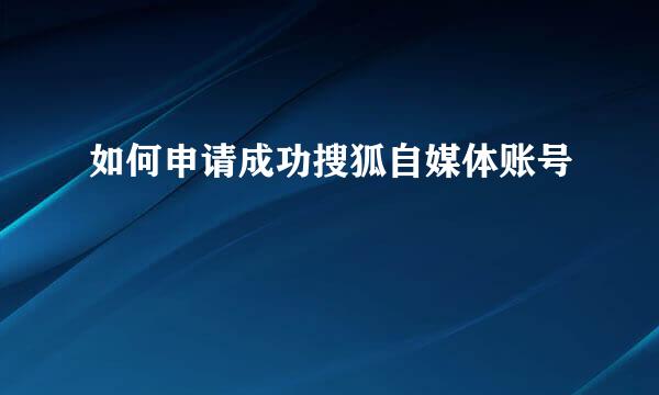 如何申请成功搜狐自媒体账号