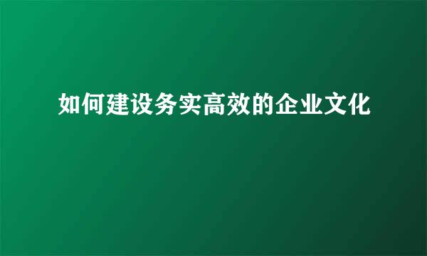 如何建设务实高效的企业文化