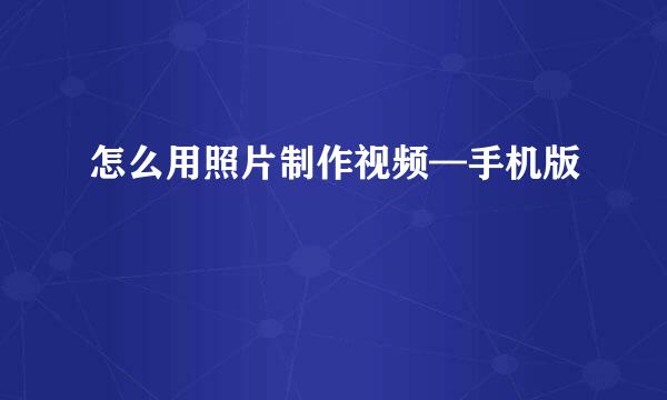 怎么用照片制作视频—手机版