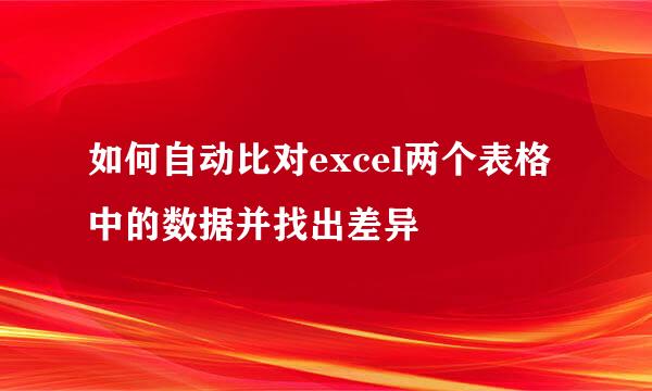 如何自动比对excel两个表格中的数据并找出差异
