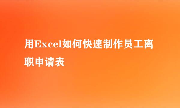 用Excel如何快速制作员工离职申请表