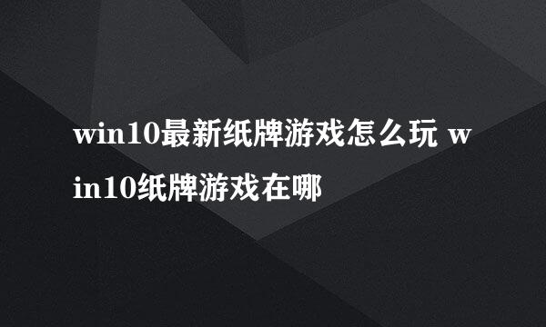 win10最新纸牌游戏怎么玩 win10纸牌游戏在哪