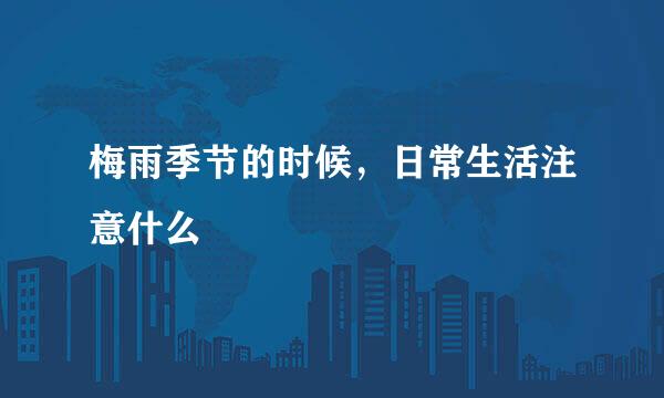 梅雨季节的时候，日常生活注意什么