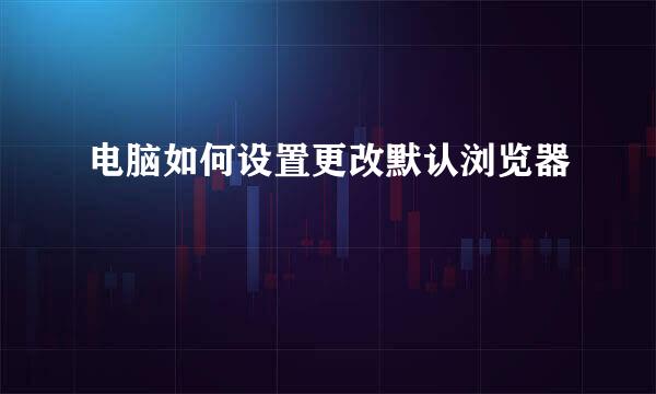 电脑如何设置更改默认浏览器