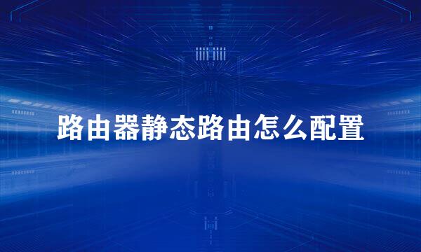 路由器静态路由怎么配置
