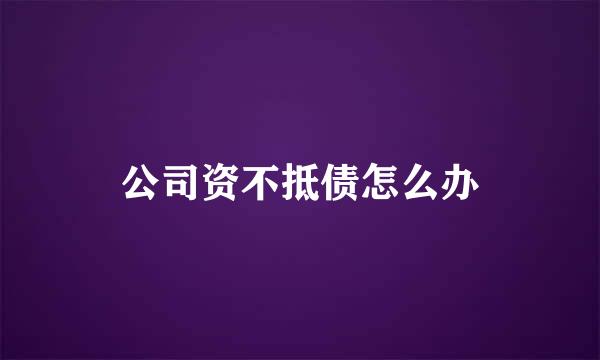 公司资不抵债怎么办