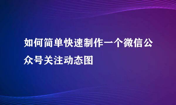 如何简单快速制作一个微信公众号关注动态图