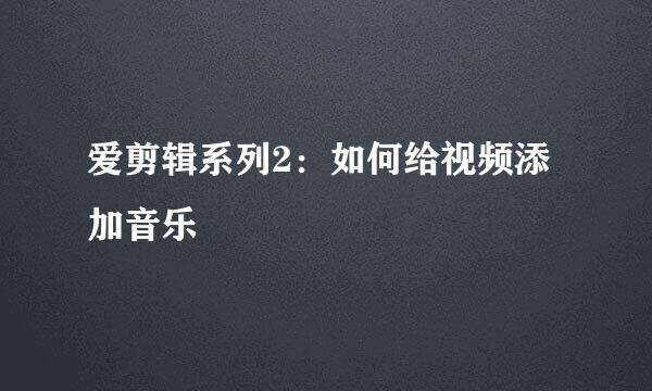 爱剪辑系列2：如何给视频添加音乐