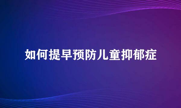 如何提早预防儿童抑郁症