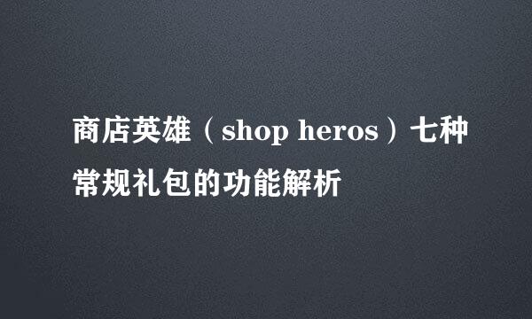 商店英雄（shop heros）七种常规礼包的功能解析