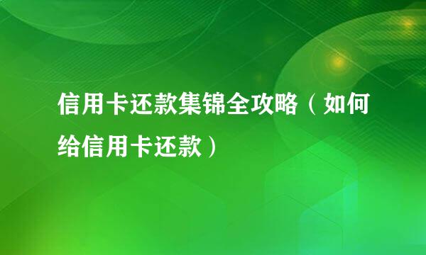 信用卡还款集锦全攻略（如何给信用卡还款）