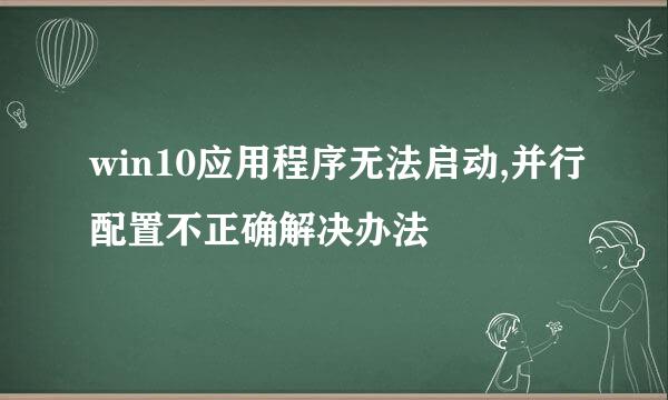 win10应用程序无法启动,并行配置不正确解决办法