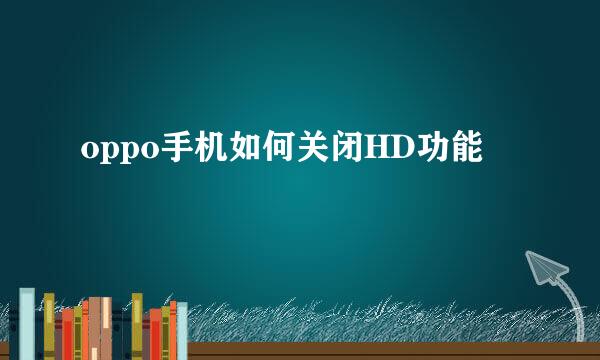 oppo手机如何关闭HD功能