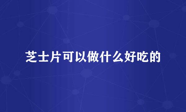 芝士片可以做什么好吃的