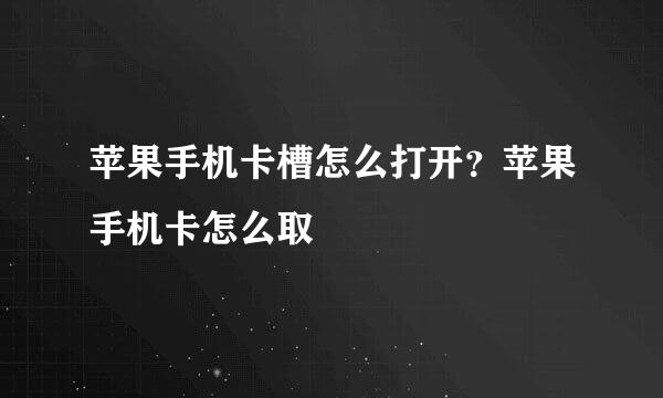 苹果手机卡槽怎么打开？苹果手机卡怎么取