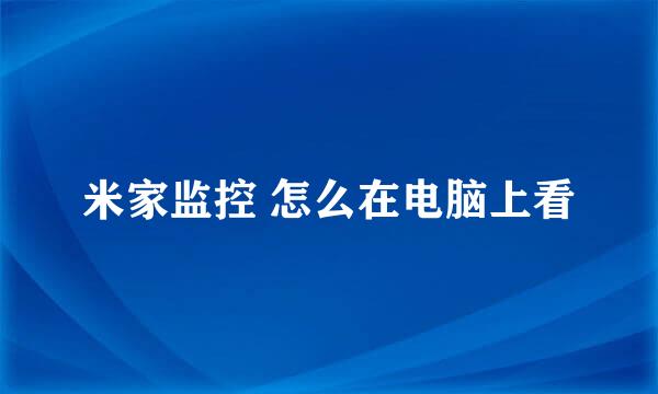 米家监控 怎么在电脑上看