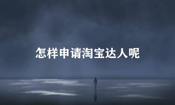 怎样申请淘宝达人呢