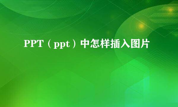 PPT（ppt）中怎样插入图片