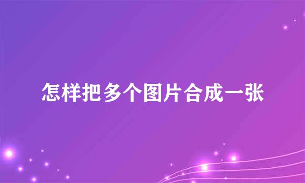 怎样把多个图片合成一张