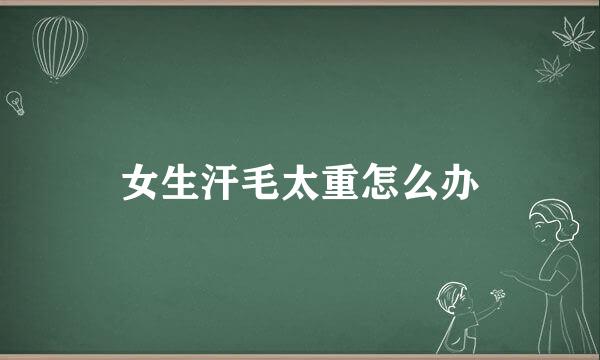 女生汗毛太重怎么办