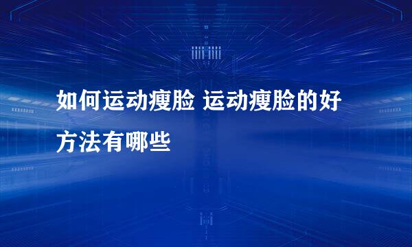 如何运动瘦脸 运动瘦脸的好方法有哪些