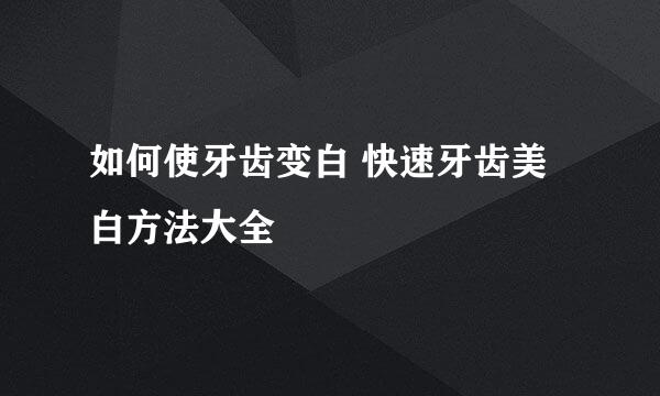 如何使牙齿变白 快速牙齿美白方法大全