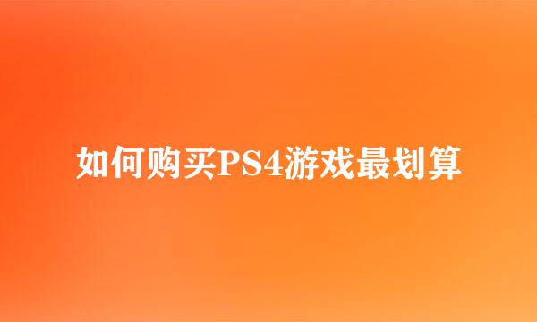 如何购买PS4游戏最划算