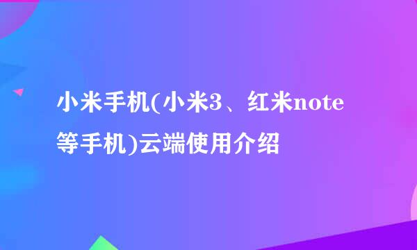小米手机(小米3、红米note等手机)云端使用介绍