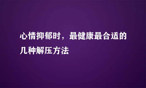 心情抑郁时，最健康最合适的几种解压方法