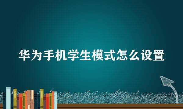 华为手机学生模式怎么设置