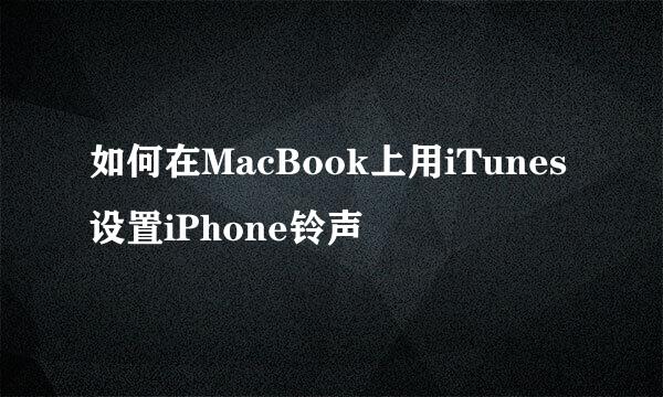 如何在MacBook上用iTunes设置iPhone铃声