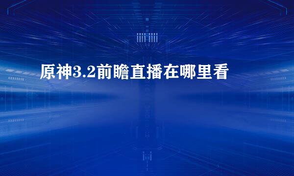 原神3.2前瞻直播在哪里看
